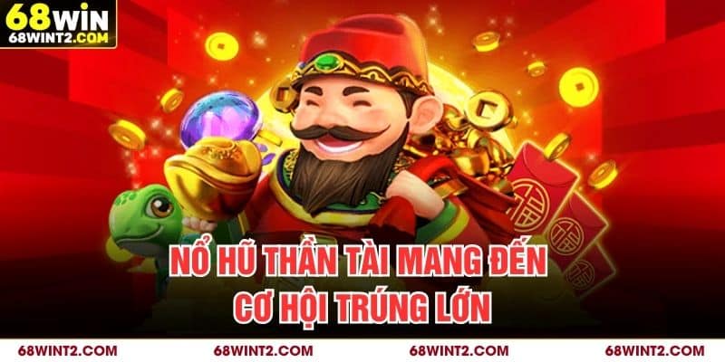 Nổ hũ Thần Tài mang đến cơ hội trúng lớn